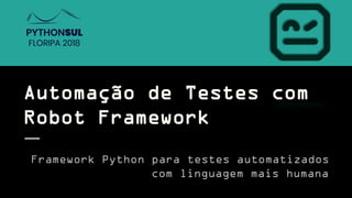 Automação de Testes com
Robot Framework
Framework Python para testes automatizados
com linguagem mais humana
 