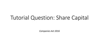 Tutorial Question: Share Capital
Companies Act 2016
 