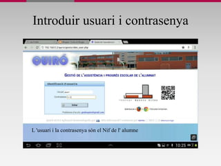 Introduir usuari i contrasenya
L 'usuari i la contrasenya són el Nif de l' alumne
 