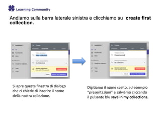 Andiamo sulla barra laterale sinistra e clicchiamo su create first
collection.
Si apre questa finestra di dialogo
che ci chiede di inserire il nome
della nostra collezione.
Digitiamo il nome scelto, ad esempio
“presentazioni” e salviamo cliccando
il pulsante blu save in my collections.
 