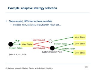 - 105 -
© Dietmar Jannach, Markus Zanker and Gerhard Friedrich
Example: adaptive strategy selection
 State model, different actions possible
– Propose item, ask user, relax/tighten result set,…
[Ricci et al., JITT, 2009]
 