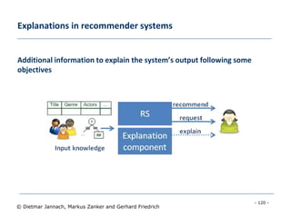 - 120 -
© Dietmar Jannach, Markus Zanker and Gerhard Friedrich
Explanations in recommender systems
Additional information to explain the system’s output following some
objectives
 