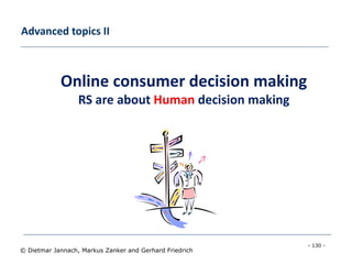 - 130 -
© Dietmar Jannach, Markus Zanker and Gerhard Friedrich
Advanced topics II
Online consumer decision making
RS are about Human decision making
 