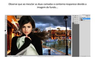 Observe que ao mesclar as duas camadas o contorno reaparece devido a
imagem de fundo...
 