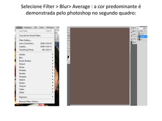 Selecione Filter > Blur> Average : a cor predominante é
demonstrada pelo photoshop no segundo quadro:
 