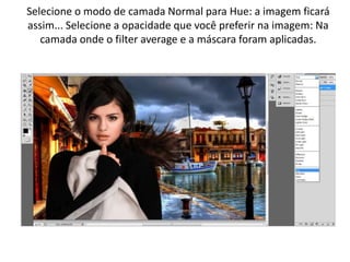 Selecione o modo de camada Normal para Hue: a imagem ficará
assim... Selecione a opacidade que você preferir na imagem: Na
camada onde o filter average e a máscara foram aplicadas.
 