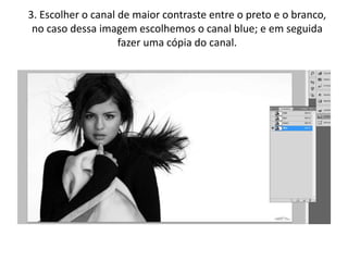 3. Escolher o canal de maior contraste entre o preto e o branco,
no caso dessa imagem escolhemos o canal blue; e em seguida
fazer uma cópia do canal.
 