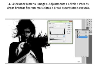 4. Selecionar o menu Image > Adjustments > Levels : Para as
áreas brancas ficarem mais claras e áreas escuras mais escuras.
 