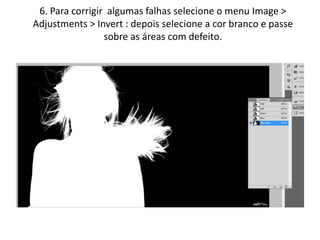 6. Para corrigir algumas falhas selecione o menu Image >
Adjustments > Invert : depois selecione a cor branco e passe
sobre as áreas com defeito.
 