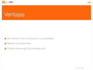 109




Ventajas



 Se enfrentan mejor a la dispersión y escalabilidad

 Mejoran las predicciones

 Pueden ofrecer algún tipo de explicación




                                                      IV Jornadas TIMM
 