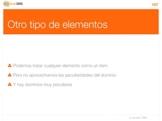 157




Otro tipo de elementos


 Podemos tratar cualquier elemento como un item

 Pero no aprovechamos las peculiaridades del dominio

 Y hay dominios muy peculiares




                                                       IV Jornadas TIMM
 