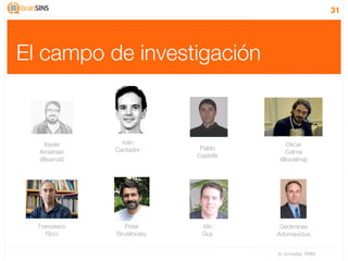31




El campo de investigación


    Xavier      Iván                      Oscar
              Cantador       Pablo
  Amatriain                               Celma
                            Castells
  (@xamat)                              (@ocelma)




  Francesco      Peter       Ido        Gediminas
     Ricci    Brusilovsky    Guy       Adomavicius


                                       IV Jornadas TIMM
 