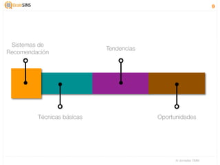 9




 Sistemas de
                            Tendencias
Recomendación




         Técnicas básicas                Oportunidades




                                               IV Jornadas TIMM
 