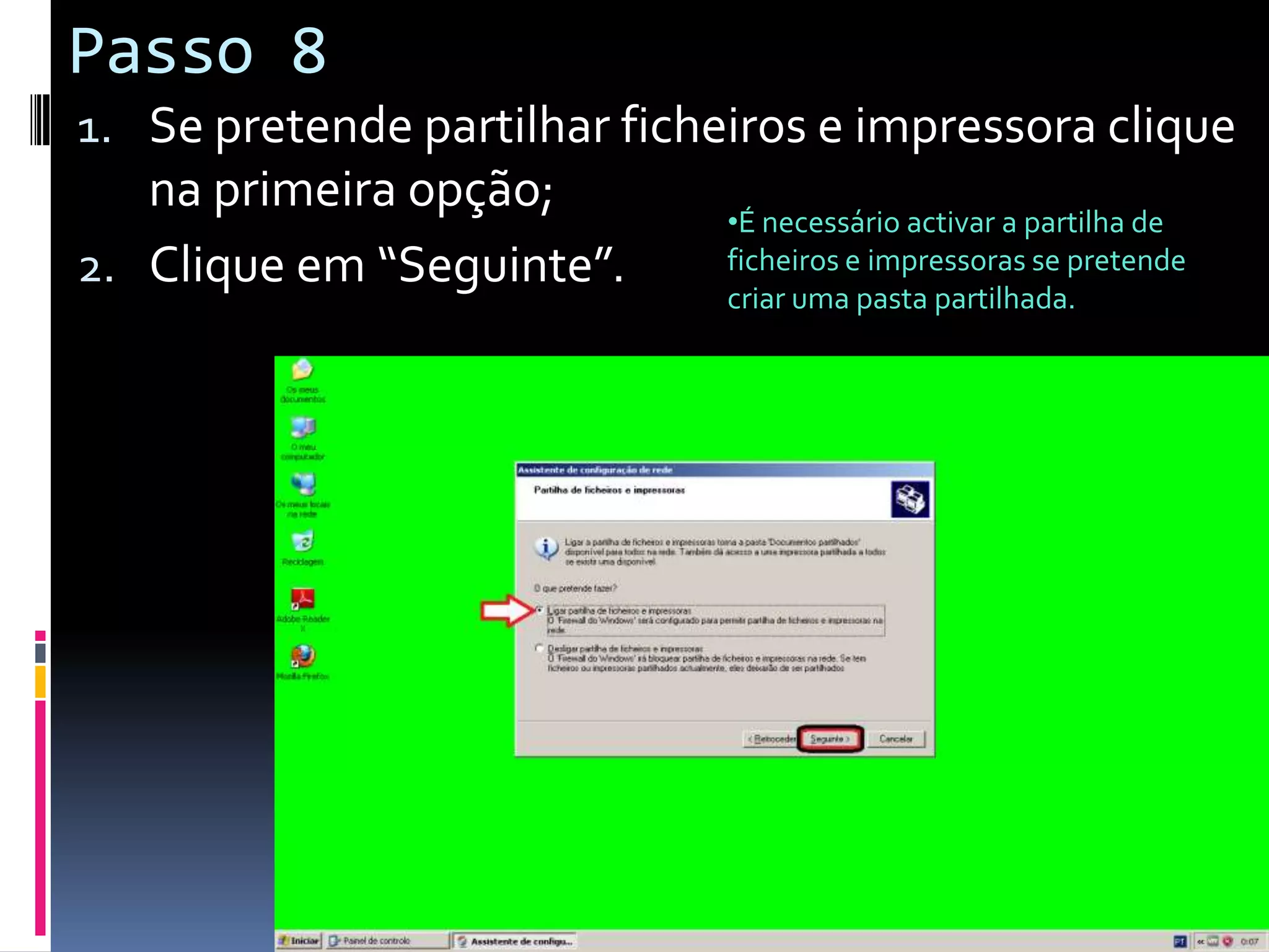 Passo 8
1. Se pretende partilhar ficheiros e impressora clique
   na primeira opção;
                              •É necessário activar a partilha de
2. Clique em “Seguinte”.      ficheiros e impressoras se pretende
                              criar uma pasta partilhada.
 
