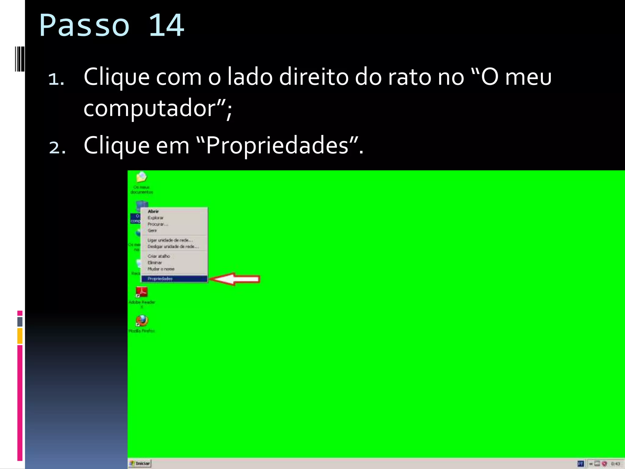 Passo 14
1. Clique com o lado direito do rato no “O meu
   computador”;
2. Clique em “Propriedades”.
 