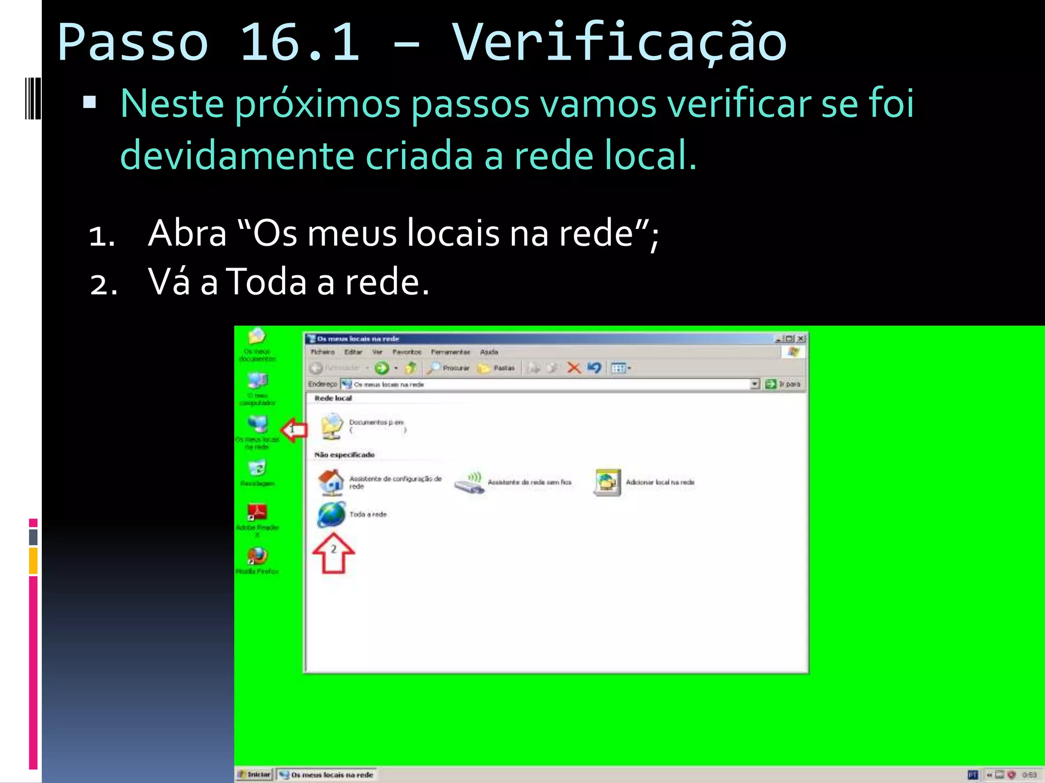 Passo 16.1 – Verificação
 Neste próximos passos vamos verificar se foi
  devidamente criada a rede local.
 1. Abra “Os meus locais na rede”;
 2. Vá a Toda a rede.
 