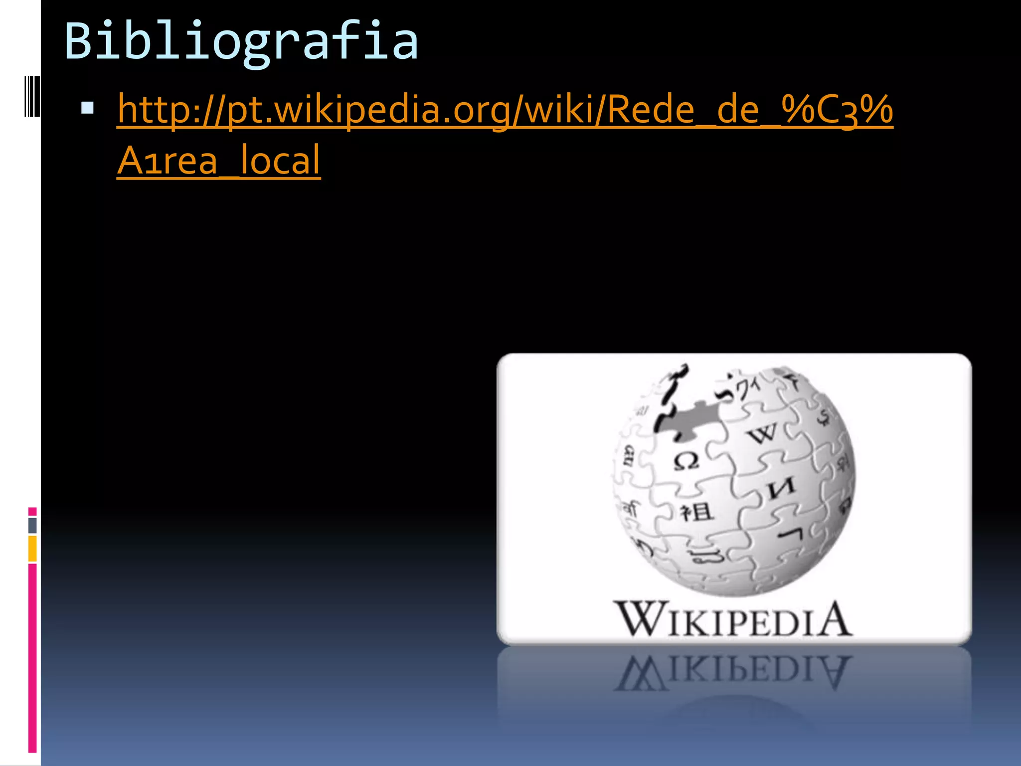 Bibliografia
 http://pt.wikipedia.org/wiki/Rede_de_%C3%
  A1rea_local
 
