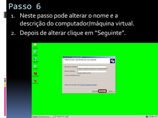 Passo 6
1. Neste passo pode alterar o nome e a
   descrição do computador/máquina virtual.
2. Depois de alterar clique em “Seguinte”.
 