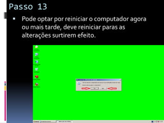 Passo 13
 Pode optar por reiniciar o computador agora
  ou mais tarde, deve reiniciar paras as
  alterações surtirem efeito.
 