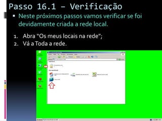 Passo 16.1 – Verificação
 Neste próximos passos vamos verificar se foi
  devidamente criada a rede local.
 1. Abra “Os meus locais na rede”;
 2. Vá a Toda a rede.
 