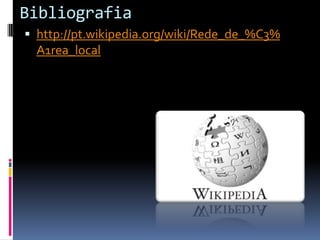 Bibliografia
 http://pt.wikipedia.org/wiki/Rede_de_%C3%
  A1rea_local
 