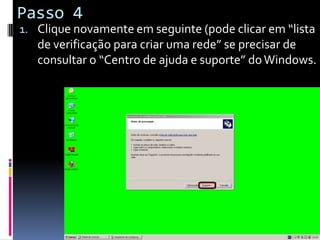 Passo 4
1. Clique novamente em seguinte (pode clicar em “lista
   de verificação para criar uma rede” se precisar de
   consultar o “Centro de ajuda e suporte” do Windows.
 