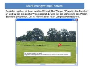 Dasselbe machen wir beim zweiten Wimpel. Der Wimpel "0" wird in den Fenstern S1 und S2 auf die gleiche Weise gesetzt. Er wird auf der Markierung des Piloten-Standorts geschoben. Der ist hier mit einer roten Lampe gekennzeichnet. 
