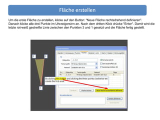 Um die erste Fläche zu erstellen, klicke auf den Button: "Neue Fläche rechtsdrehend definieren". Danach klicke alle drei Punkte im Uhrzeigersinn an. Nach dem dritten Klick drücke "Enter". Damit wird die letzte rot-weiß gestreifte Linie zwischen den Punkten 3 und 1 gesetzt und die Fläche fertig gestellt. 