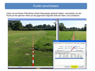 Indem wir auf diesen Pfeil klicken (linken Mauszeiger gedrückt halten), verschieben wir den Punkt auf der gleichen Höhe auf die gegenüber liegende Seite der Start- und Landebahn. 