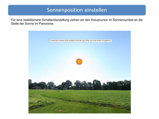 Für eine realitätsnahe Schattendarstellung ziehen wir den Kreuzcursor im Sonnensymbol an die Stelle der Sonne im Panorama. 