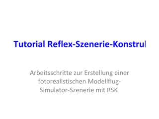 Tutorial Reflex-Szenerie-Konstruktionsprogramm   Arbeitsschritte zur Erstellung einer fotorealistischen Modellflug-Simulator-Szenerie mit RSK  
