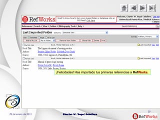 29 de enero de 2015 Charles W. Seguí CaballeroCharles W. Seguí Caballero
20
¡Felicidades! Has importado tus primeras referencias a¡Felicidades! Has importado tus primeras referencias a RefRefWorksWorks.
 
