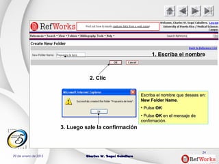 29 de enero de 2015 Charles W. Seguí CaballeroCharles W. Seguí Caballero
24
1. Escriba el nombre
2. Clic
3. Luego sale la confirmación
Escriba el nombre que deseas en:Escriba el nombre que deseas en:
New Folder NameNew Folder Name..
• PulsePulse OKOK
• PulsePulse OKOK en el mensaje deen el mensaje de
confirmación.confirmación.
 