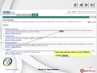 29 de enero de 2015 Charles W. Seguí CaballeroCharles W. Seguí Caballero
28
Clic
Para este ejemplo vamos a usar CINAHLPara este ejemplo vamos a usar CINAHL
• PulsePulse CINAHLCINAHL
 