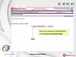 29 de enero de 2015 Charles W. Seguí CaballeroCharles W. Seguí Caballero
34
Clic
Para ver las referencias de EBSCOHost.Para ver las referencias de EBSCOHost.
• PulsePulse View Las Imported FolderView Las Imported Folder..
 