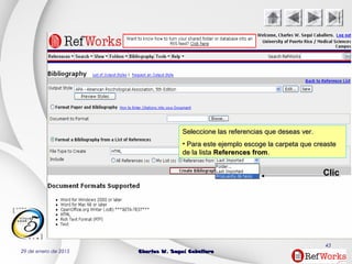 29 de enero de 2015 Charles W. Seguí CaballeroCharles W. Seguí Caballero
43
Clic
Seleccione las referencias que deseas ver.Seleccione las referencias que deseas ver.
• Para este ejemplo escoge la carpeta que creastePara este ejemplo escoge la carpeta que creaste
de la listade la lista References fromReferences from..
 