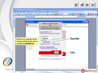 29 de enero de 2015 Charles W. Seguí CaballeroCharles W. Seguí Caballero
51
Nombre
Contraseña
Clic
EscribeEntre a su cuenta, es laEntre a su cuenta, es la
misma información de tumisma información de tu
cuenta decuenta de RefRefWorksWorks..
 
