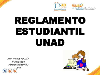 REGLAMENTO
ESTUDIANTIL
UNAD
ANA YAMILE ROLDÁN
Monitora de
Permanencia UNAD
2014
 