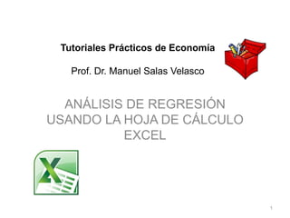 Tutoriales Prácticos de Economía
Prof. Dr. Manuel Salas Velasco
ANÁLISIS DE REGRESIÓN
USANDO LA HOJA DE CÁLCULO
EXCEL
1
 