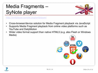 06.01.14 Slide 29 of 32
Media Fragments –
SyNote player
http://smfplayer.synote.org/smfplayer/
• Cross-browser/device solu...