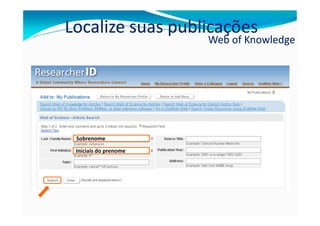 Localize suas publicações
                       Web of Knowledge




 Sobrenome

 Iniciais do prenome
 