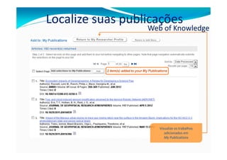 Localize suas publicações
                  Web of Knowledge




                     Visualize os trabalhos
                        adicionados em
                        My Publications
 