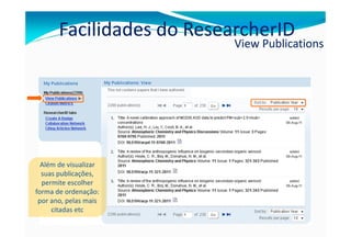 Facilidades do ResearcherID
                           View Publications




  Além de visualizar
  suas publicações,
  permite escolher
forma de ordenação:
 por ano, pelas mais
     citadas etc
 