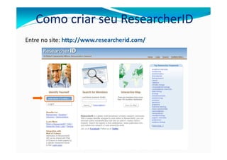 Como criar seu ResearcherID
Entre no site: http://www.researcherid.com/
 
