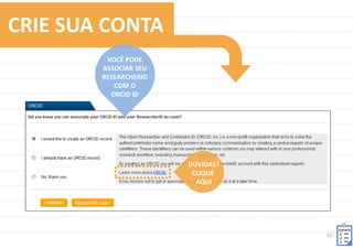 11	
  
CRIE	
  SUA	
  CONTA	
  
CLIQUE	
  
www.researcherid.com	
  
 