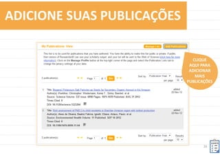 20	
  
VISUALIZE	
  SEU	
  RESEARCHERID	
  
DIVULGUE	
  	
  
A	
  SUA	
  LINHA	
  	
  
DE	
  PESQUISA	
  
PREENCHENDO	
  	
  
OS	
  CAMPOS	
  
PRINCIPAIS	
  
 