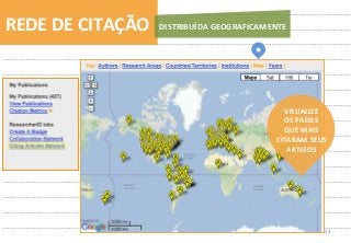 52	
  
REDE	
  DE	
  CITAÇÃO	
   DISTRIBUÍDA	
  GEOGRAFICAMENTE	
  
VISUALIZE	
  	
  
OS	
  PAÍSES	
  	
  
QUE	
  MAIS	
  
CITARAM	
  SEUS	
  
ARTIGOS	
  
 