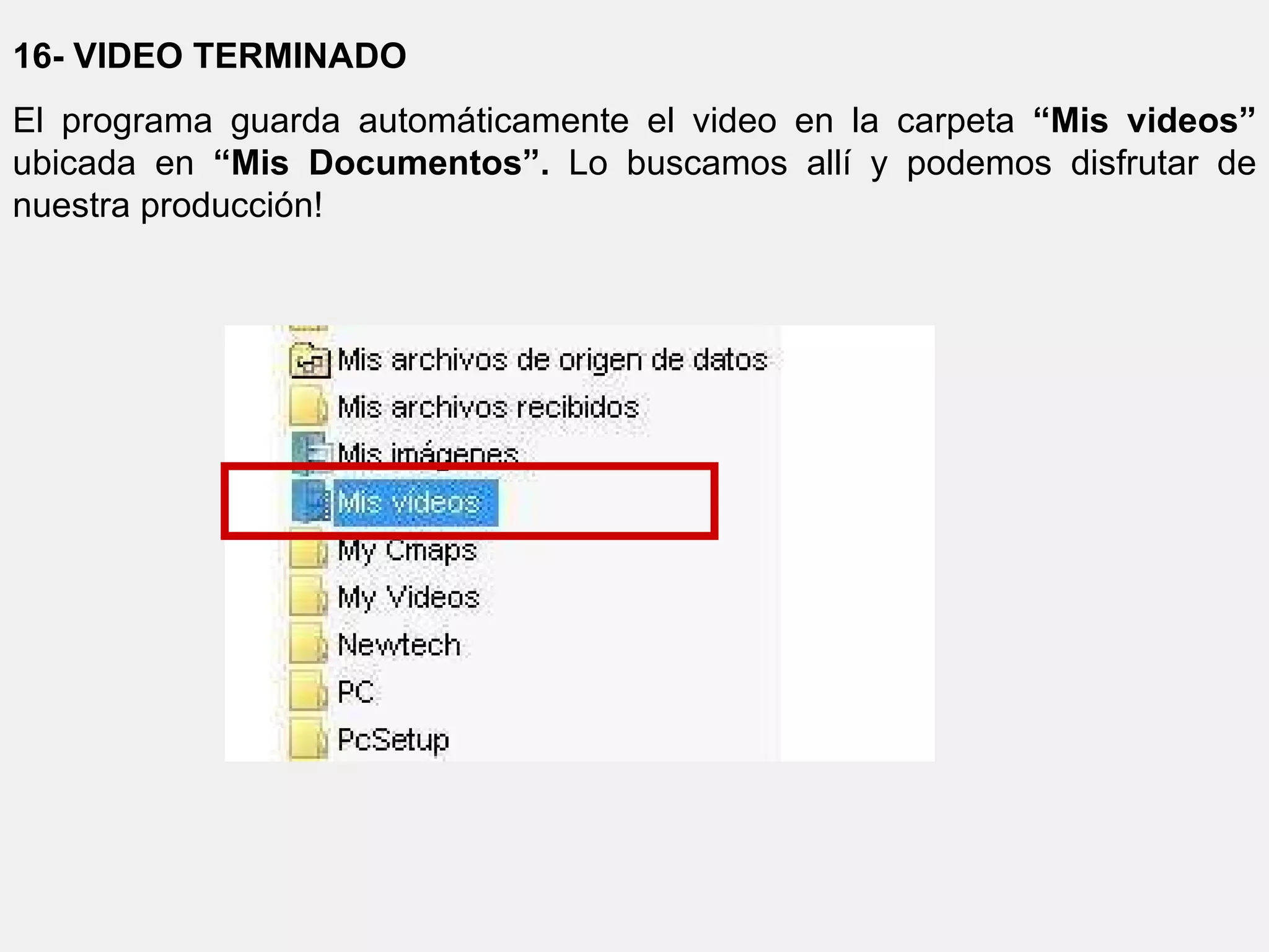 16- VIDEO TERMINADO El programa guarda automáticamente el video en la carpeta  “Mis videos”  ubicada en  “Mis Documentos”.  Lo buscamos allí y podemos disfrutar de nuestra producción! 