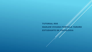 TUTORIAL RSS 
MARLEM VIVIANA PORTILLA YARURO 
ESTUDIANTE DE PSICOLOGIA 
 
