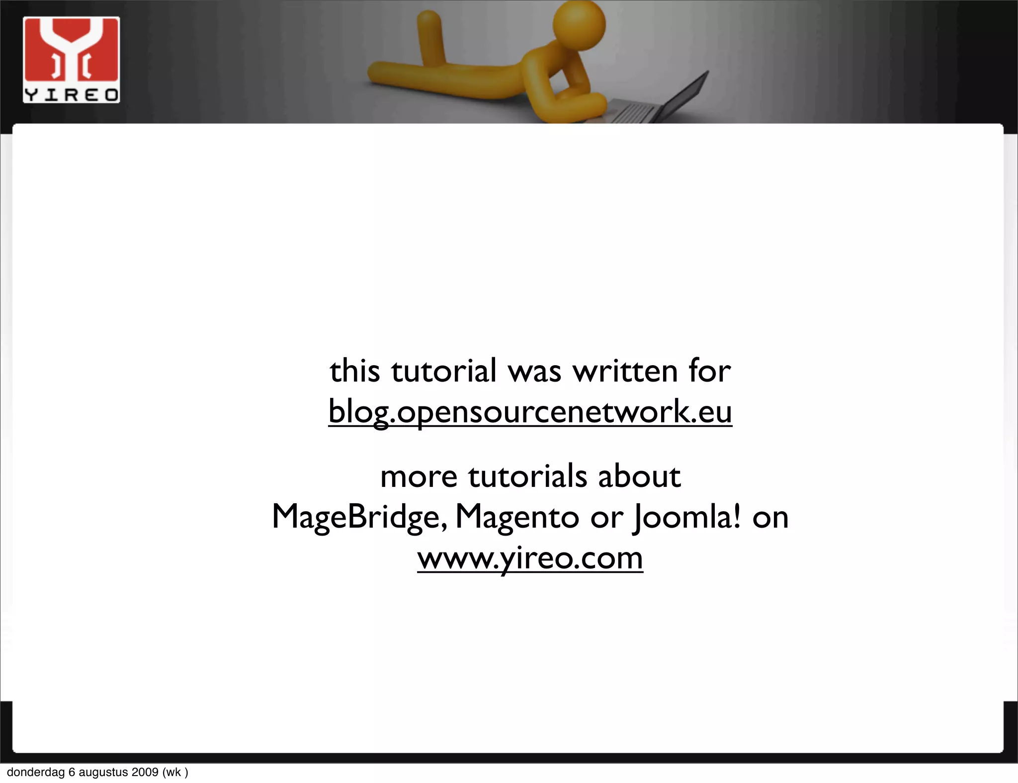 this tutorial was written for
                                     blog.opensourcenetwork.eu
                                        more tutorials about
                                  MageBridge, Magento or Joomla! on
                                           www.yireo.com




donderdag 6 augustus 2009 (wk )
 